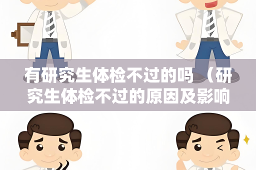 有研究生体检不过的吗 （研究生体检不过的原因及影响）