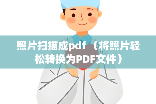 照片扫描成pdf （将照片轻松转换为PDF文件）