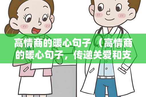 高情商的暖心句子 （高情商的暖心句子，传递关爱和支持）