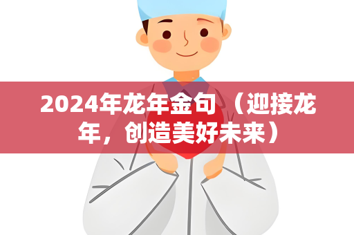 2024年龙年金句 （迎接龙年，创造美好未来）