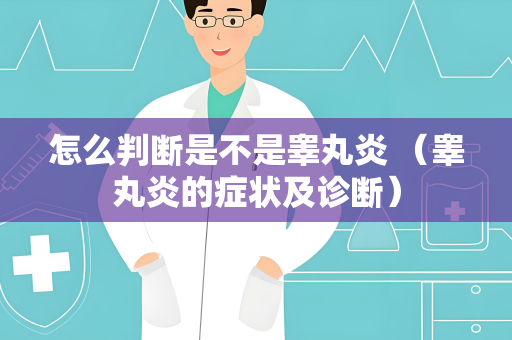 怎么判断是不是睾丸炎 （睾丸炎的症状及诊断）