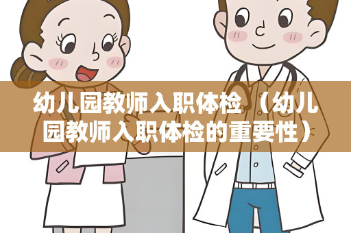 幼儿园教师入职体检 （幼儿园教师入职体检的重要性）
