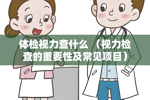 体检视力查什么 （视力检查的重要性及常见项目）