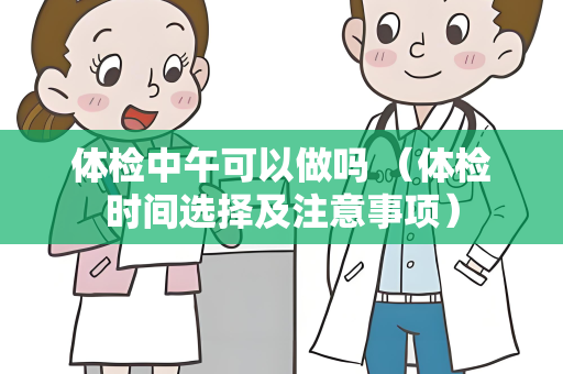 体检中午可以做吗 （体检时间选择及注意事项）