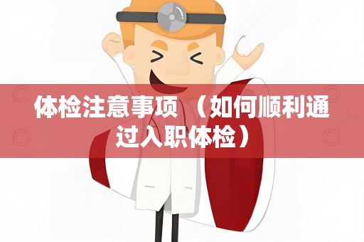 体检注意事项 （如何顺利通过入职体检）