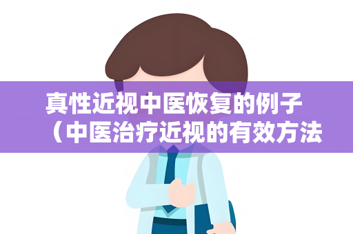 真性近视中医恢复的例子 （中医治疗近视的有效方法）