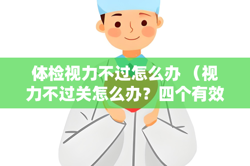 体检视力不过怎么办 （视力不过关怎么办？四个有效方法帮你改）
