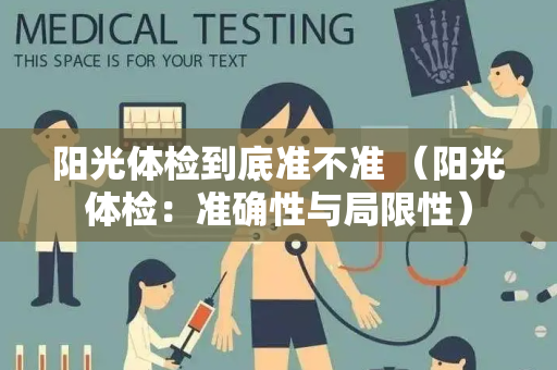 阳光体检到底准不准 （阳光体检：准确性与局限性）