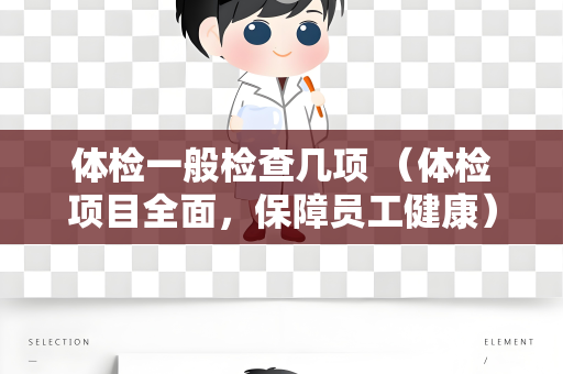 体检一般检查几项 （体检项目全面，保障员工健康）