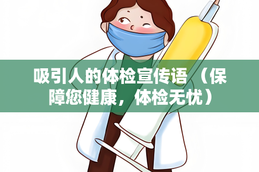 吸引人的体检宣传语 （保障您健康，体检无忧）