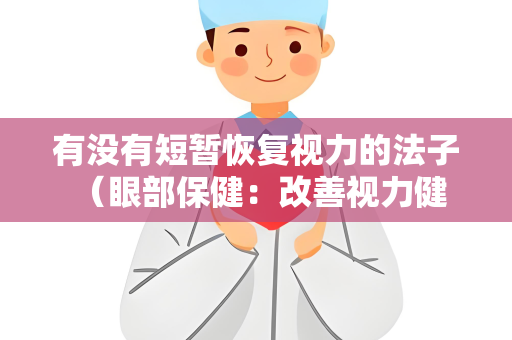 有没有短暂恢复视力的法子 （眼部保健：改善视力健康，减）