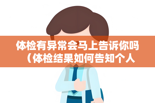体检有异常会马上告诉你吗 （体检结果如何告知个人和企业）