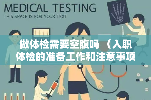 做体检需要空腹吗 （入职体检的准备工作和注意事项）