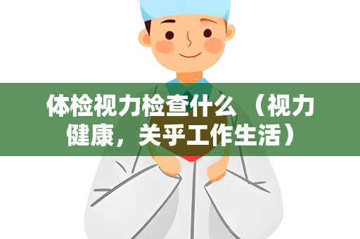 体检视力检查什么 （视力健康，关乎工作生活）