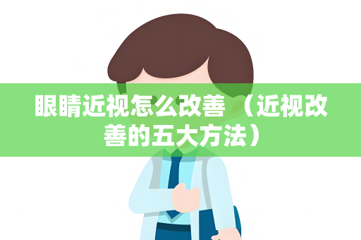 眼睛近视怎么改善 （近视改善的五大方法）