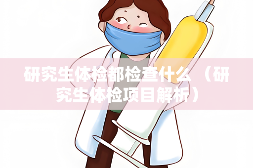 研究生体检都检查什么 （研究生体检项目解析）