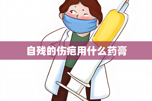 自残的伤疤用什么药膏