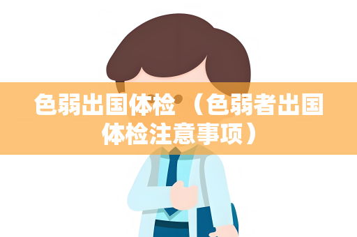 色弱出国体检 （色弱者出国体检注意事项）
