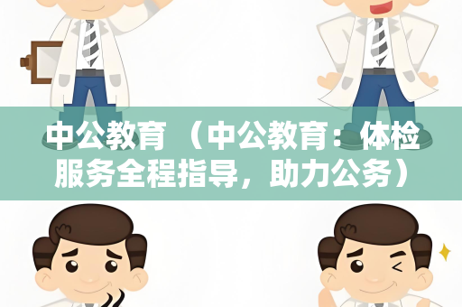 中公教育 （中公教育：体检服务全程指导，助力公务）