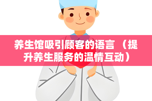 养生馆吸引顾客的语言 （提升养生服务的温情互动）