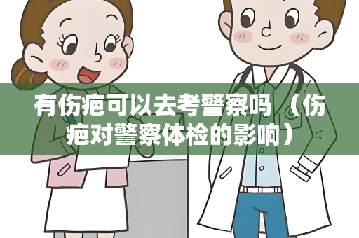 有伤疤可以去考警察吗 （伤疤对警察体检的影响）