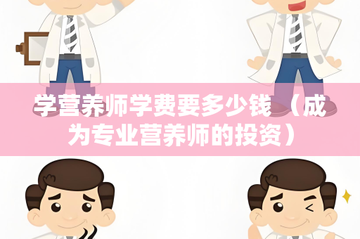 学营养师学费要多少钱 （成为专业营养师的投资）