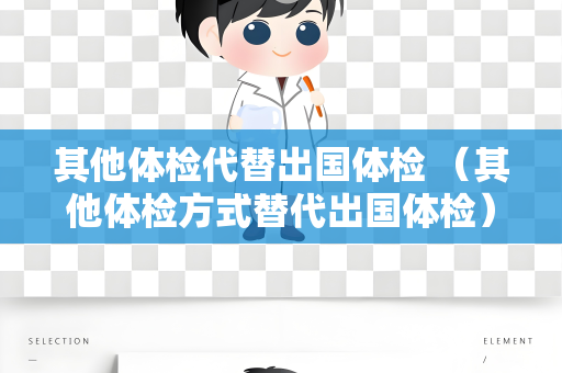 其他体检代替出国体检 （其他体检方式替代出国体检）