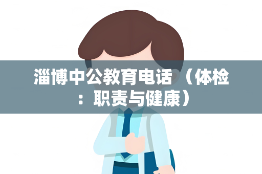 淄博中公教育电话 （体检：职责与健康）