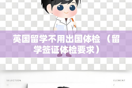 英国留学不用出国体检 （留学签证体检要求）