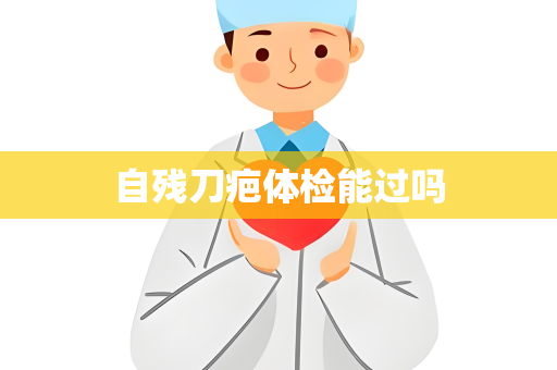 自残刀疤体检能过吗