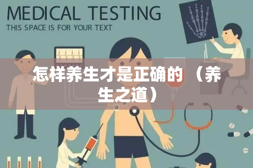怎样养生才是正确的 （养生之道）