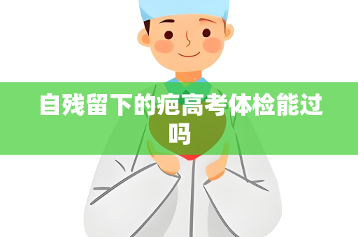 自残留下的疤高考体检能过吗