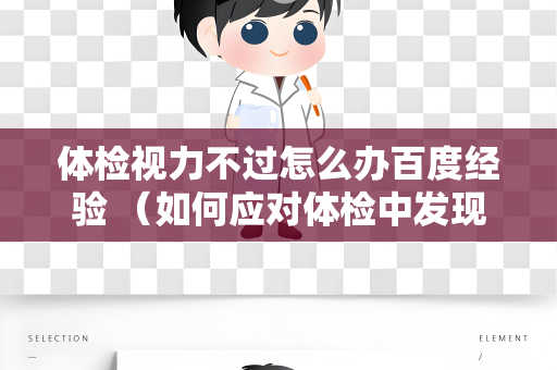 体检视力不过怎么办百度经验 （如何应对体检中发现的视力问题？）