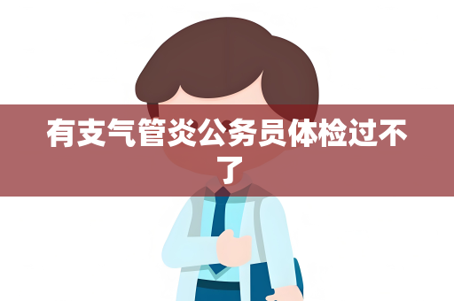 有支气管炎公务员体检过不了