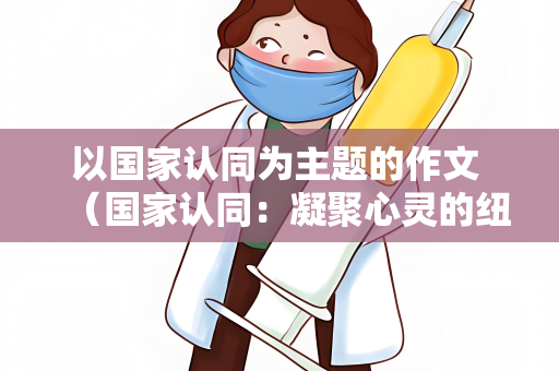 以国家认同为主题的作文 （国家认同：凝聚心灵的纽带）