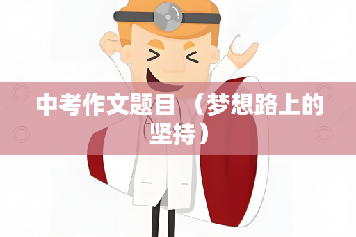 中考作文题目 （梦想路上的坚持）