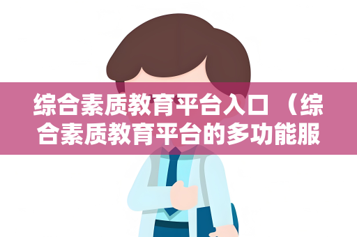 综合素质教育平台入口 （综合素质教育平台的多功能服务）
