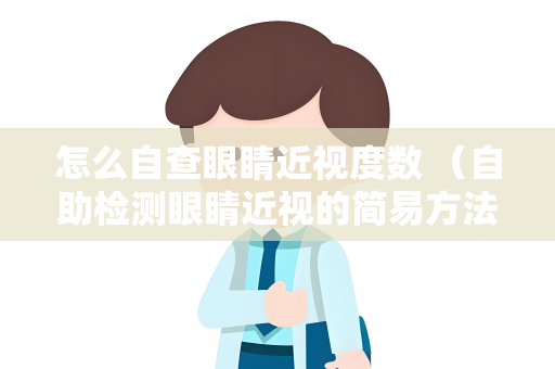 怎么自查眼睛近视度数 （自助检测眼睛近视的简易方法）