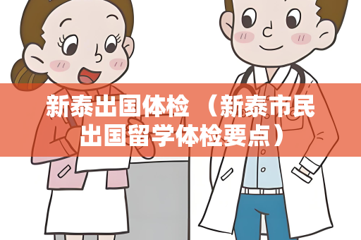 新泰出国体检 （新泰市民出国留学体检要点）