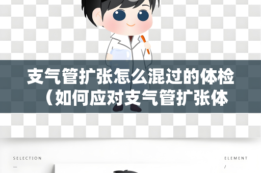 支气管扩张怎么混过的体检 （如何应对支气管扩张体检）