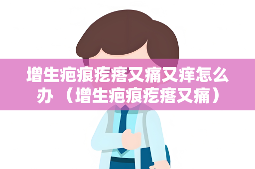 增生疤痕疙瘩又痛又痒怎么办 （增生疤痕疙瘩又痛）