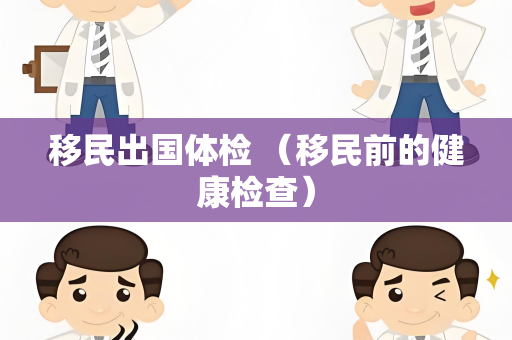 移民出国体检 （移民前的健康检查）