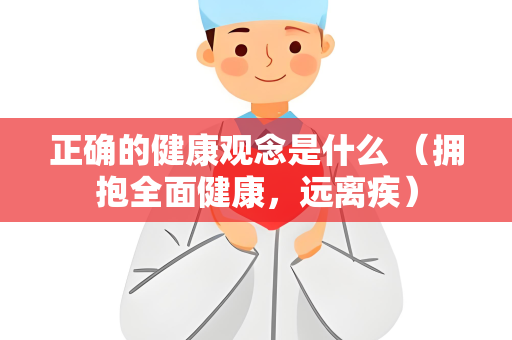 正确的健康观念是什么 （拥抱全面健康，远离疾）