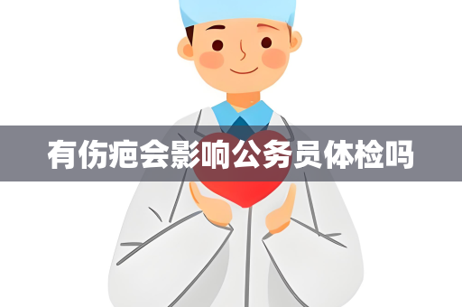 有伤疤会影响公务员体检吗