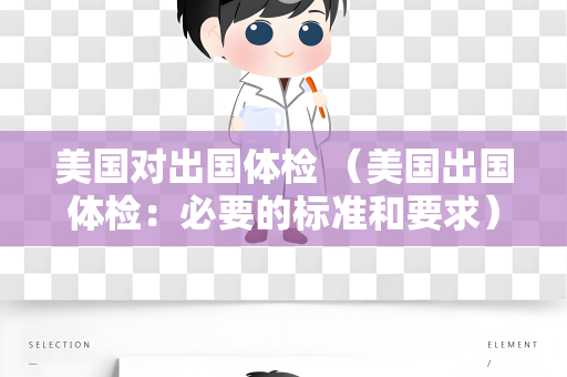 美国对出国体检 （美国出国体检：必要的标准和要求）