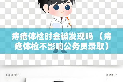 痔疮体检时会被发现吗 （痔疮体检不影响公务员录取）