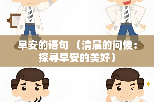 早安的语句 （清晨的问候：探寻早安的美好）