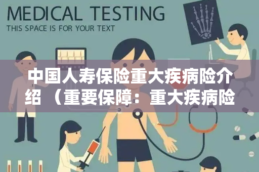 中国人寿保险重大疾病险介绍 （重要保障：重大疾病险优势）