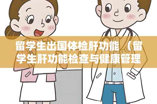 留学生出国体检肝功能 （留学生肝功能检查与健康管理）