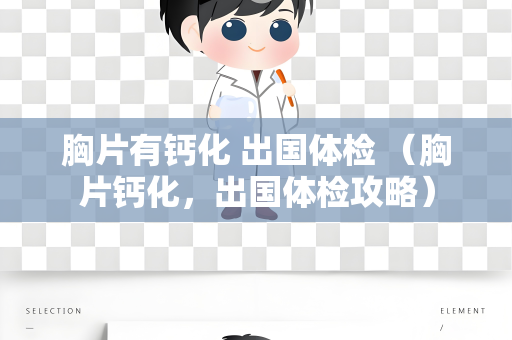 胸片有钙化 出国体检 （胸片钙化，出国体检攻略）